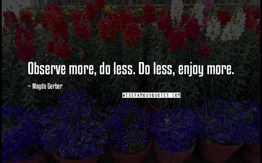 Magda Gerber Quotes: Observe more, do less. Do less, enjoy more.