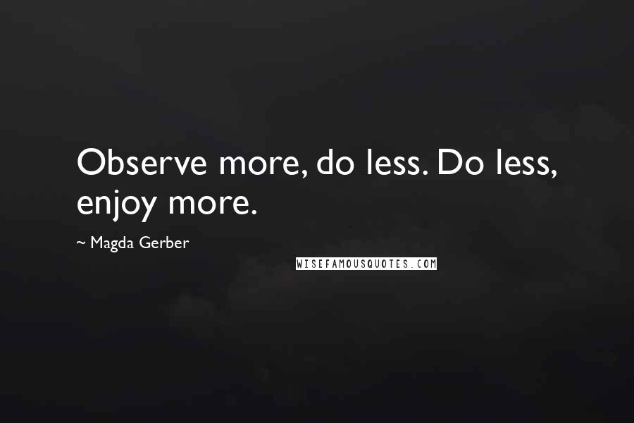 Magda Gerber Quotes: Observe more, do less. Do less, enjoy more.