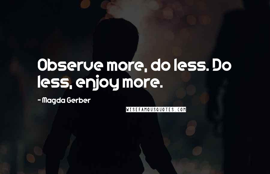 Magda Gerber Quotes: Observe more, do less. Do less, enjoy more.