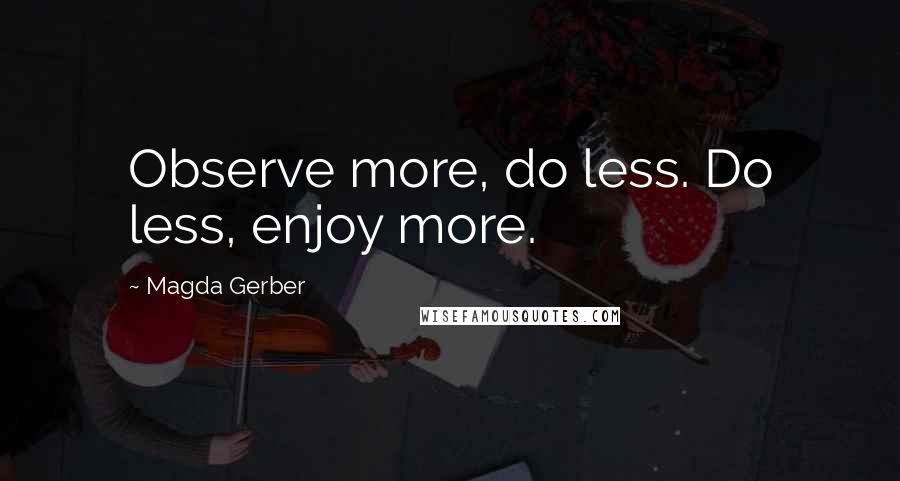 Magda Gerber Quotes: Observe more, do less. Do less, enjoy more.