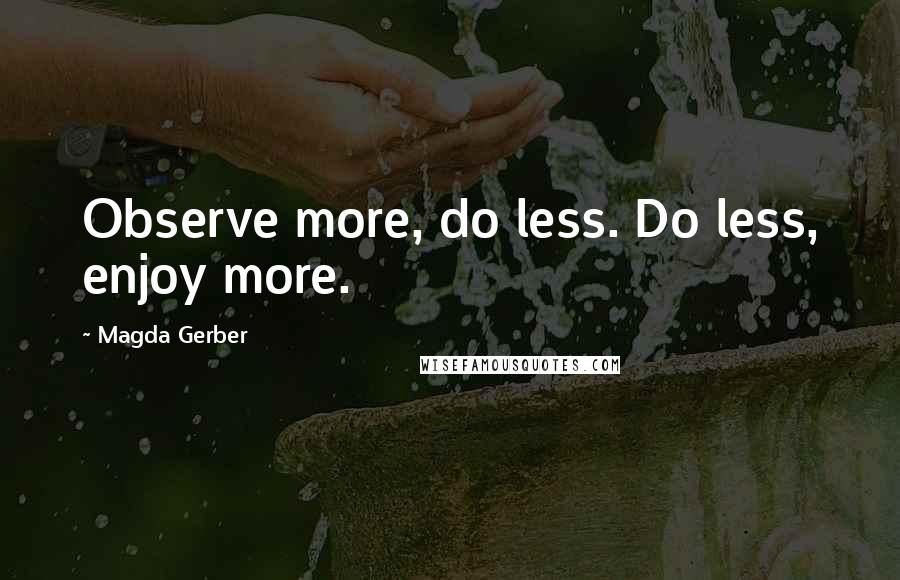 Magda Gerber Quotes: Observe more, do less. Do less, enjoy more.