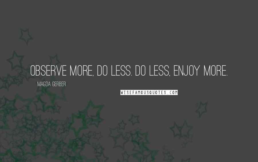 Magda Gerber Quotes: Observe more, do less. Do less, enjoy more.