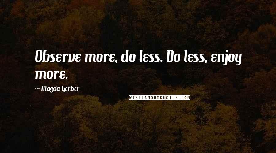 Magda Gerber Quotes: Observe more, do less. Do less, enjoy more.