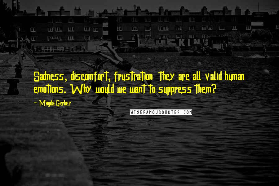 Magda Gerber Quotes: Sadness, discomfort, frustration they are all valid human emotions. Why would we want to suppress them?