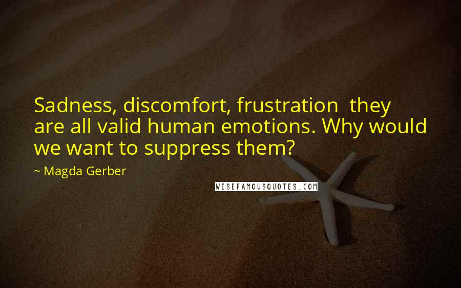 Magda Gerber Quotes: Sadness, discomfort, frustration they are all valid human emotions. Why would we want to suppress them?
