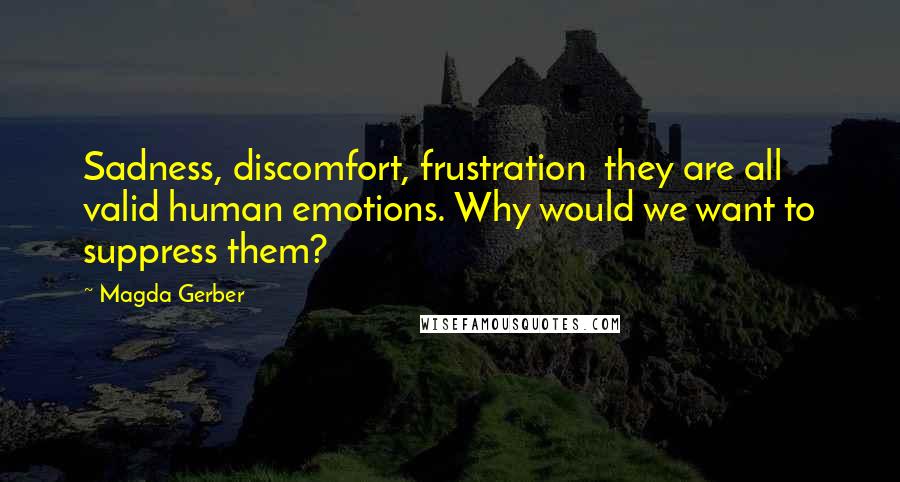 Magda Gerber Quotes: Sadness, discomfort, frustration they are all valid human emotions. Why would we want to suppress them?