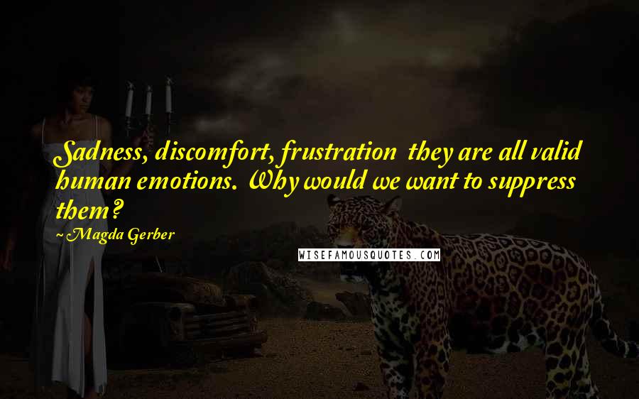 Magda Gerber Quotes: Sadness, discomfort, frustration they are all valid human emotions. Why would we want to suppress them?