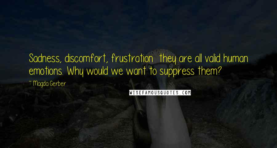 Magda Gerber Quotes: Sadness, discomfort, frustration they are all valid human emotions. Why would we want to suppress them?