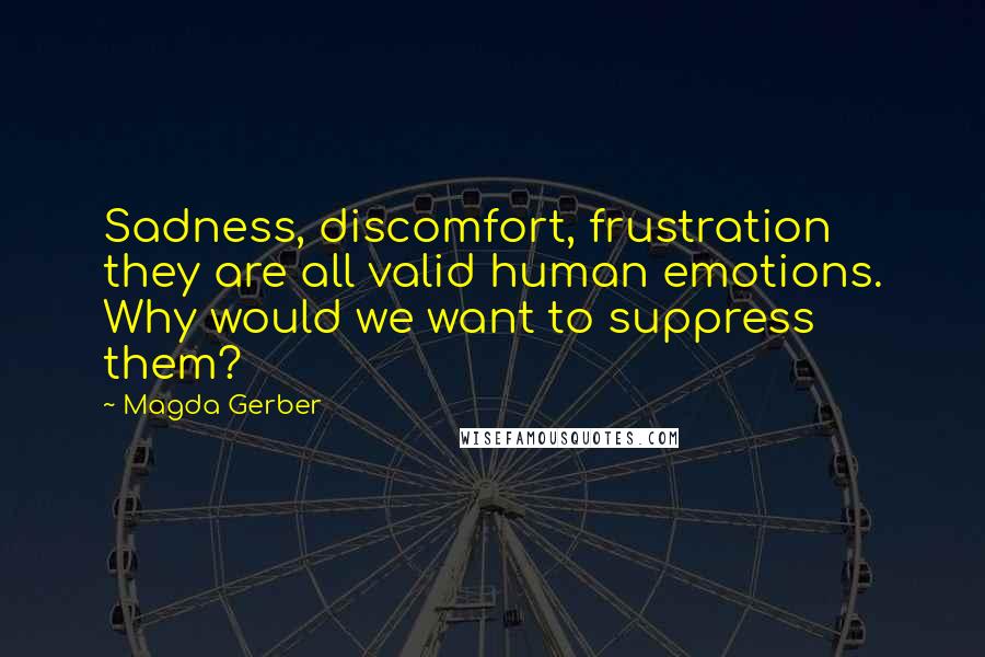 Magda Gerber Quotes: Sadness, discomfort, frustration they are all valid human emotions. Why would we want to suppress them?