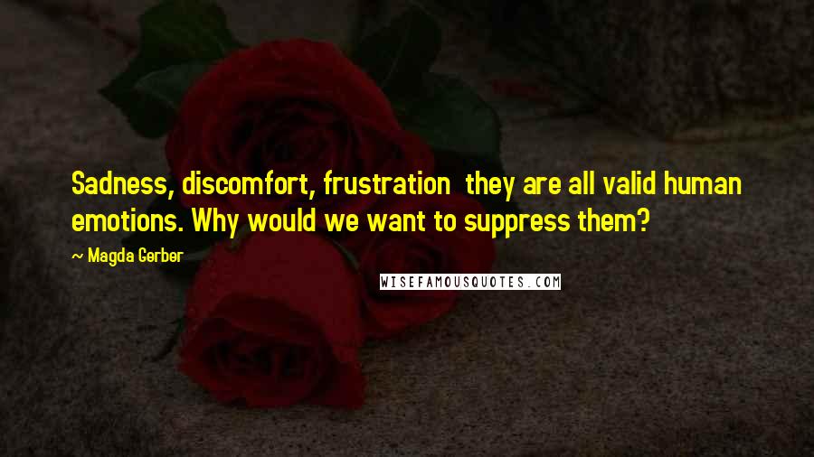 Magda Gerber Quotes: Sadness, discomfort, frustration they are all valid human emotions. Why would we want to suppress them?