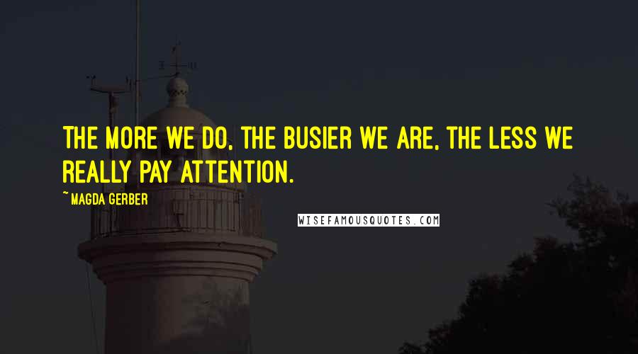 Magda Gerber Quotes: The more we do, the busier we are, the less we really pay attention.
