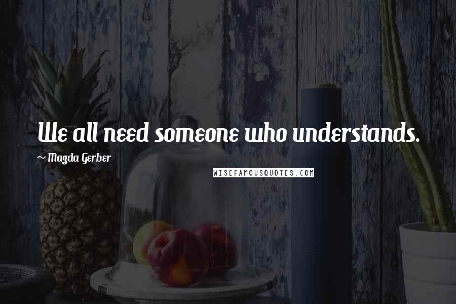 Magda Gerber Quotes: We all need someone who understands.