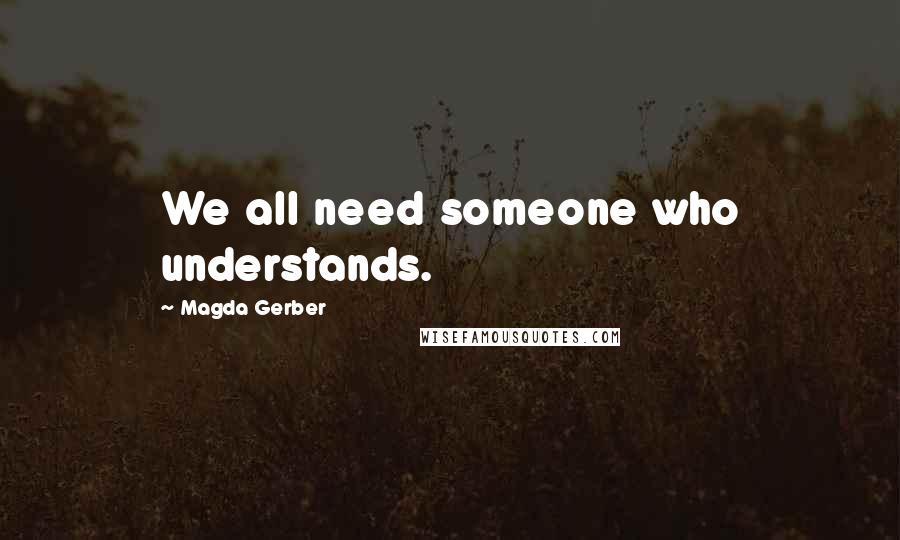 Magda Gerber Quotes: We all need someone who understands.