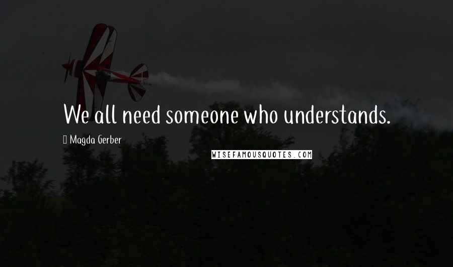 Magda Gerber Quotes: We all need someone who understands.