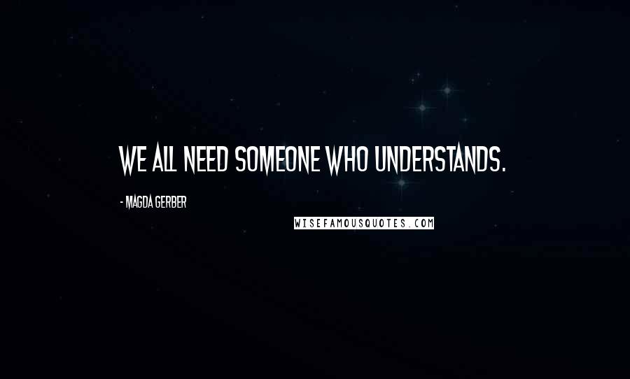 Magda Gerber Quotes: We all need someone who understands.