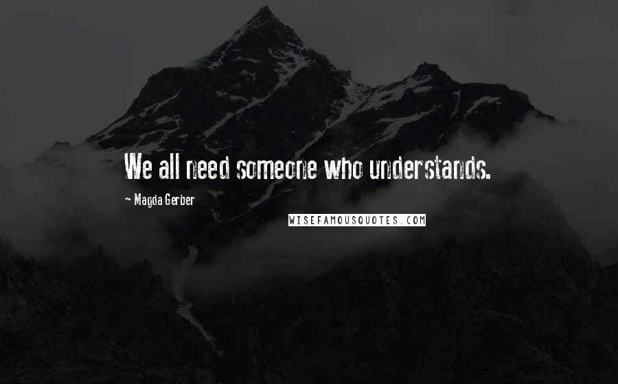 Magda Gerber Quotes: We all need someone who understands.