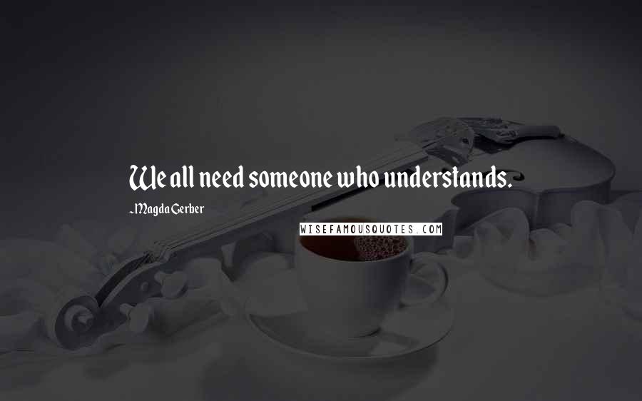 Magda Gerber Quotes: We all need someone who understands.