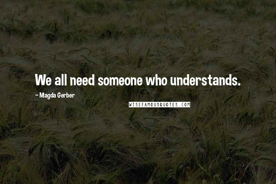 Magda Gerber Quotes: We all need someone who understands.