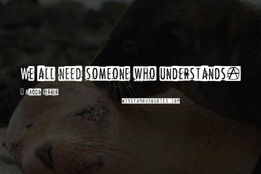 Magda Gerber Quotes: We all need someone who understands.