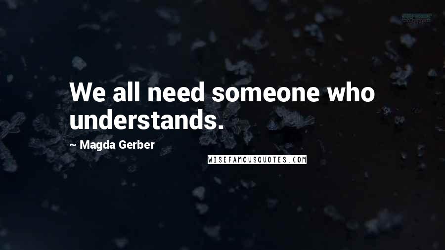 Magda Gerber Quotes: We all need someone who understands.