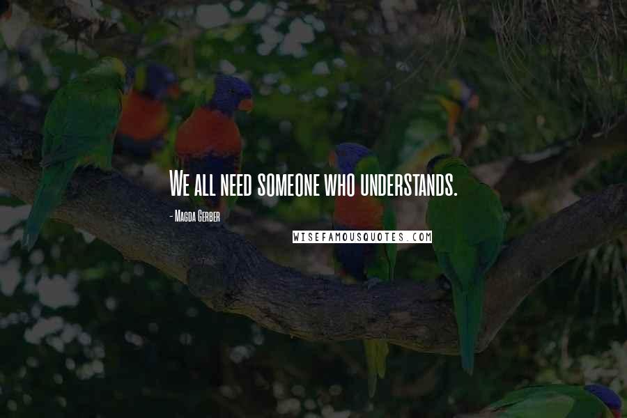 Magda Gerber Quotes: We all need someone who understands.