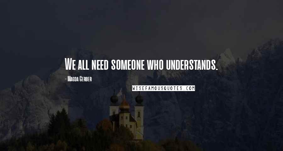 Magda Gerber Quotes: We all need someone who understands.