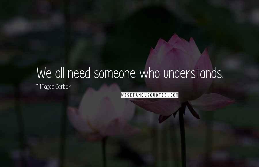 Magda Gerber Quotes: We all need someone who understands.