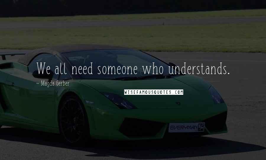 Magda Gerber Quotes: We all need someone who understands.