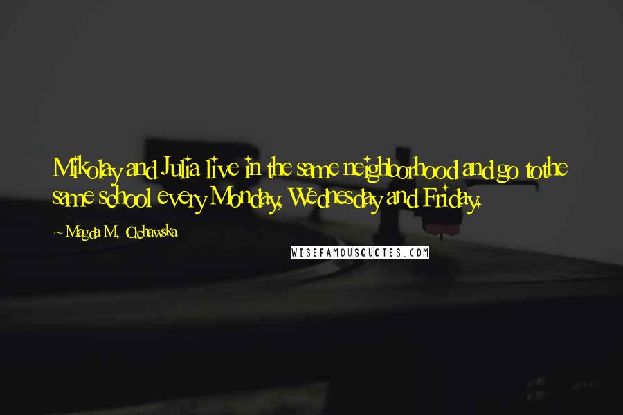 Magda M. Olchawska Quotes: Mikolay and Julia live in the same neighborhood and go tothe same school every Monday, Wednesday and Friday.