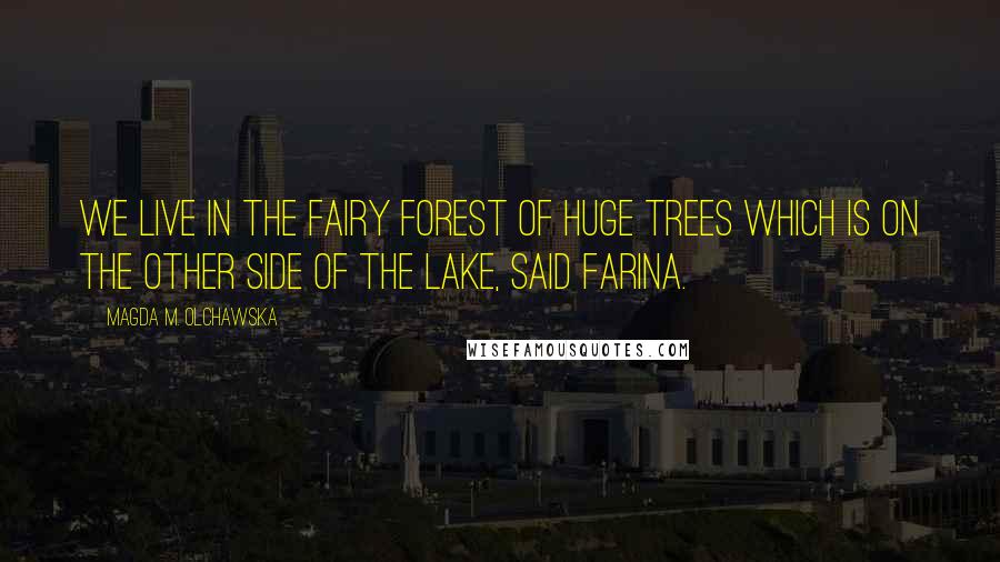 Magda M. Olchawska Quotes: We live in the fairy forest of huge trees which is on the other side of the lake, said Farina.