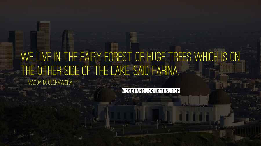 Magda M. Olchawska Quotes: We live in the fairy forest of huge trees which is on the other side of the lake, said Farina.