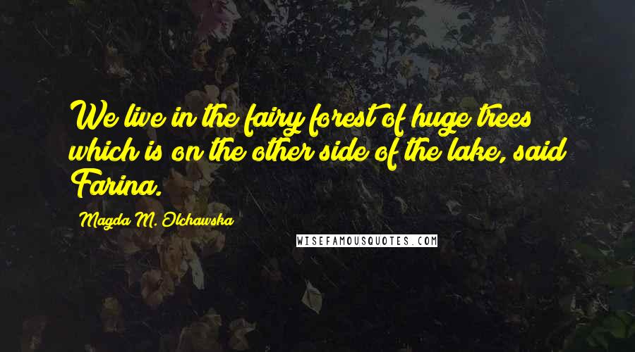 Magda M. Olchawska Quotes: We live in the fairy forest of huge trees which is on the other side of the lake, said Farina.