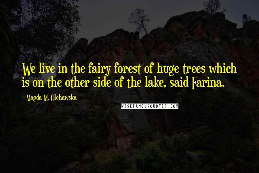 Magda M. Olchawska Quotes: We live in the fairy forest of huge trees which is on the other side of the lake, said Farina.