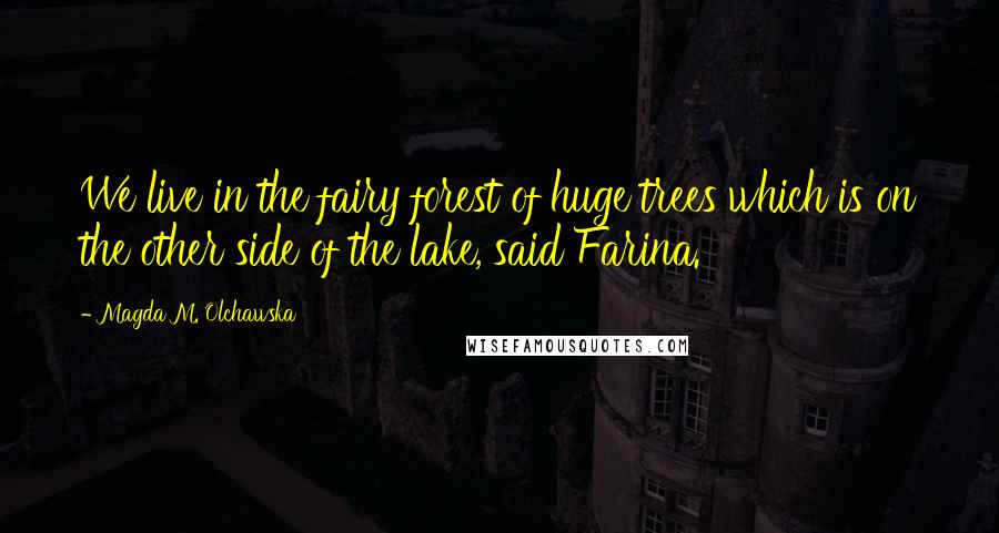 Magda M. Olchawska Quotes: We live in the fairy forest of huge trees which is on the other side of the lake, said Farina.