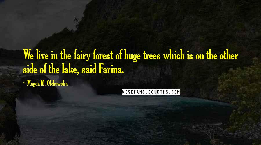 Magda M. Olchawska Quotes: We live in the fairy forest of huge trees which is on the other side of the lake, said Farina.