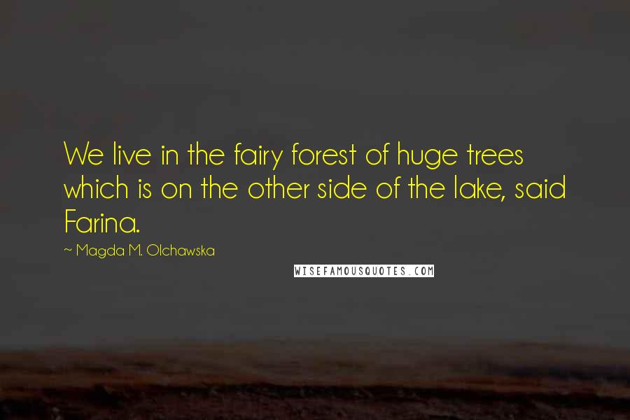 Magda M. Olchawska Quotes: We live in the fairy forest of huge trees which is on the other side of the lake, said Farina.