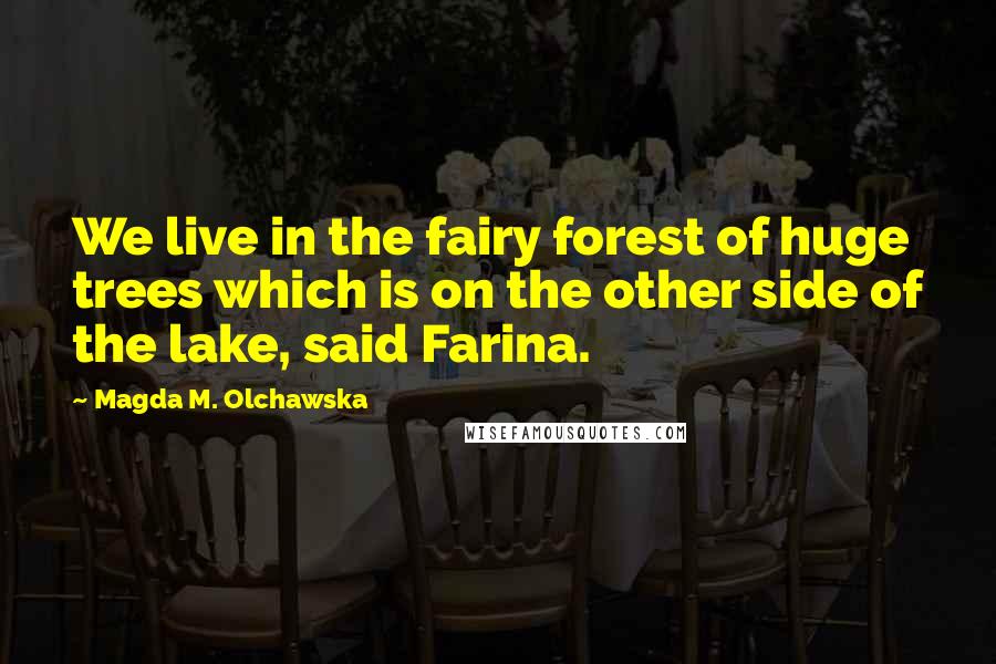 Magda M. Olchawska Quotes: We live in the fairy forest of huge trees which is on the other side of the lake, said Farina.