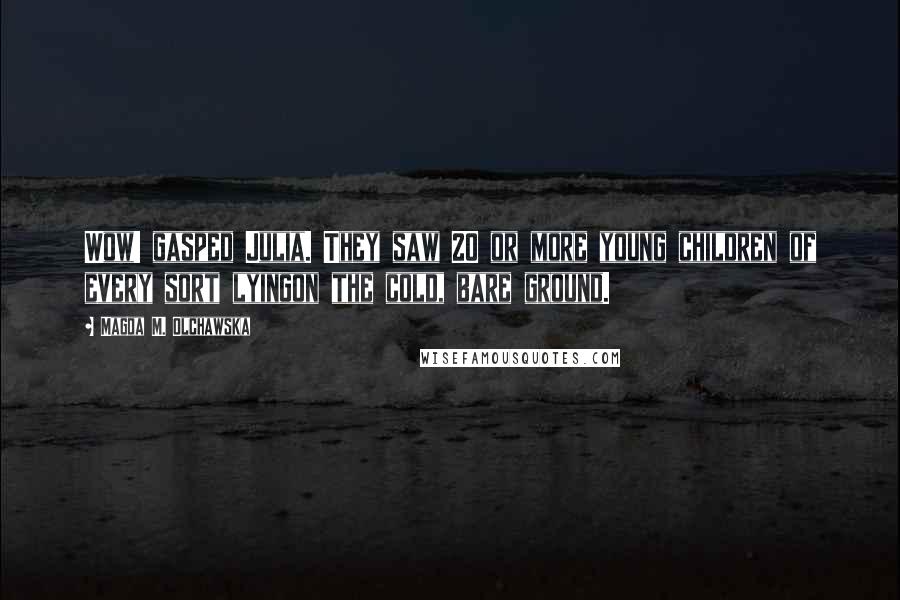 Magda M. Olchawska Quotes: Wow! gasped Julia. They saw 20 or more young children of every sort lyingon the cold, bare ground.