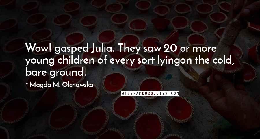 Magda M. Olchawska Quotes: Wow! gasped Julia. They saw 20 or more young children of every sort lyingon the cold, bare ground.