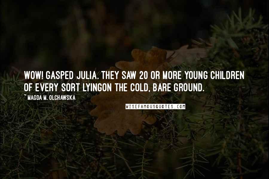 Magda M. Olchawska Quotes: Wow! gasped Julia. They saw 20 or more young children of every sort lyingon the cold, bare ground.