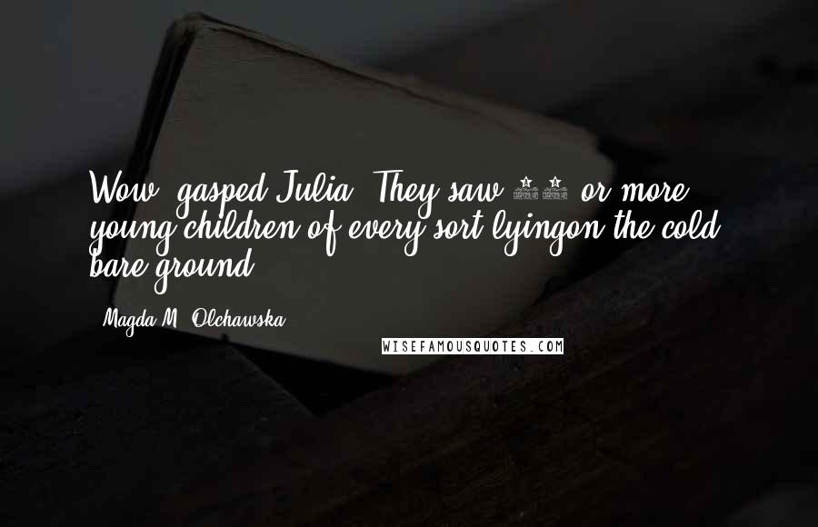 Magda M. Olchawska Quotes: Wow! gasped Julia. They saw 20 or more young children of every sort lyingon the cold, bare ground.