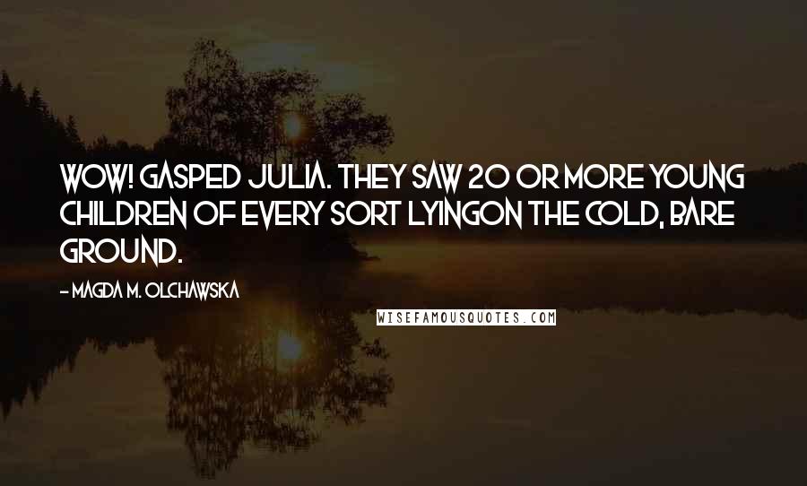 Magda M. Olchawska Quotes: Wow! gasped Julia. They saw 20 or more young children of every sort lyingon the cold, bare ground.