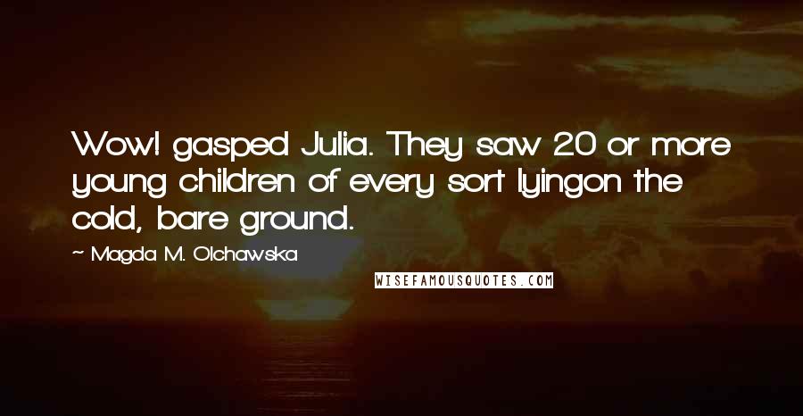 Magda M. Olchawska Quotes: Wow! gasped Julia. They saw 20 or more young children of every sort lyingon the cold, bare ground.