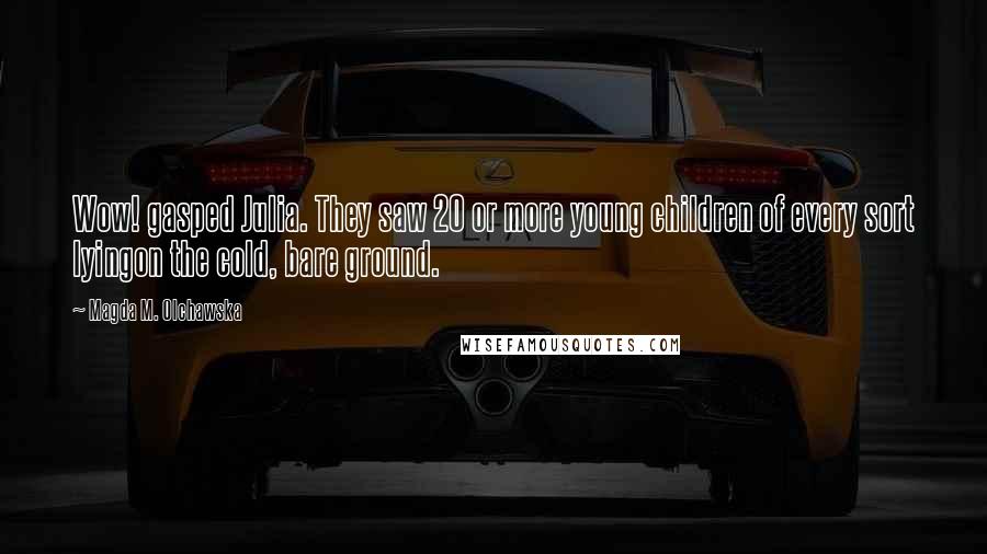 Magda M. Olchawska Quotes: Wow! gasped Julia. They saw 20 or more young children of every sort lyingon the cold, bare ground.