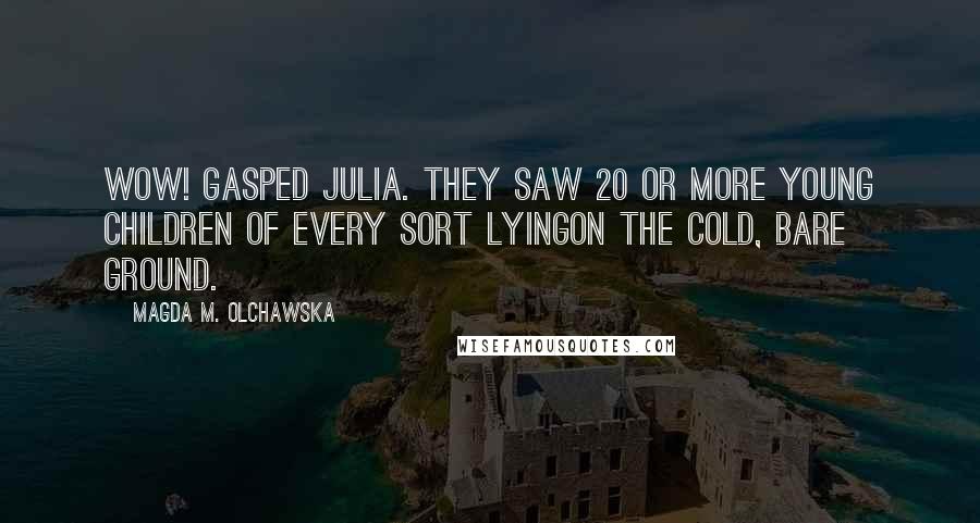 Magda M. Olchawska Quotes: Wow! gasped Julia. They saw 20 or more young children of every sort lyingon the cold, bare ground.