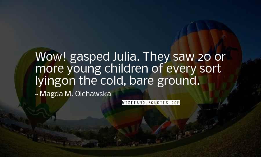 Magda M. Olchawska Quotes: Wow! gasped Julia. They saw 20 or more young children of every sort lyingon the cold, bare ground.