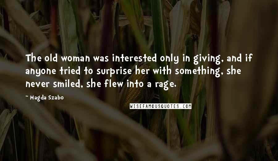 Magda Szabo Quotes: The old woman was interested only in giving, and if anyone tried to surprise her with something, she never smiled, she flew into a rage.