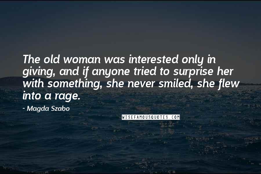 Magda Szabo Quotes: The old woman was interested only in giving, and if anyone tried to surprise her with something, she never smiled, she flew into a rage.