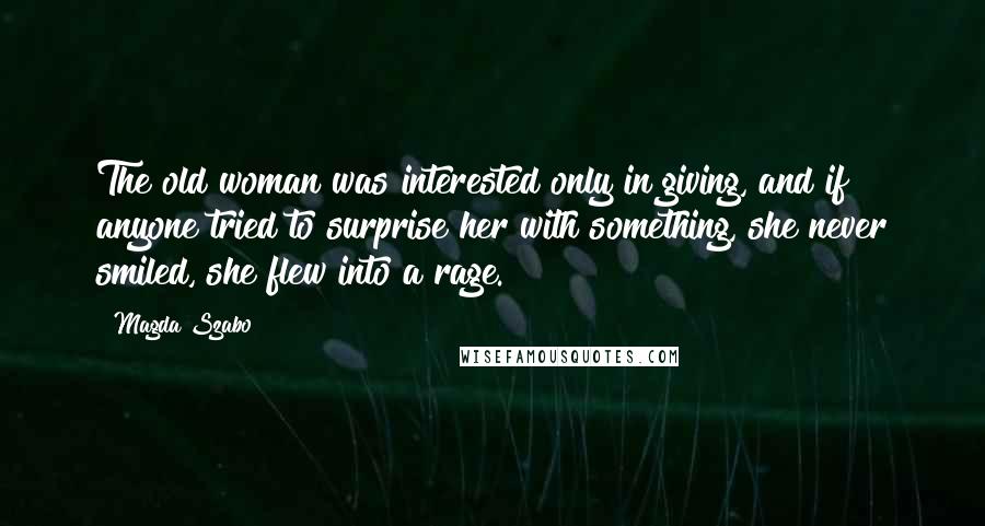 Magda Szabo Quotes: The old woman was interested only in giving, and if anyone tried to surprise her with something, she never smiled, she flew into a rage.