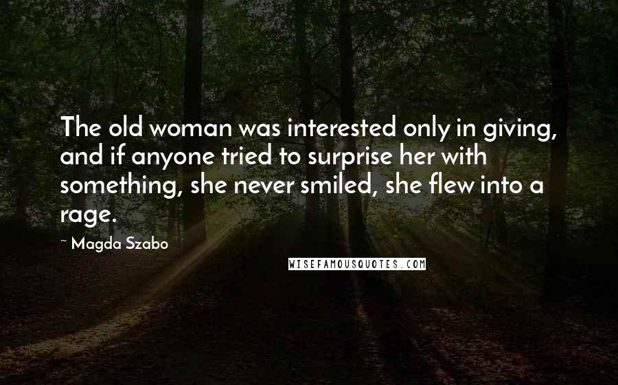 Magda Szabo Quotes: The old woman was interested only in giving, and if anyone tried to surprise her with something, she never smiled, she flew into a rage.